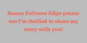 Susan Cofreros Edge points out I’m thrilled to share my story with you!