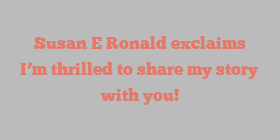 Susan E Ronald exclaims I’m thrilled to share my story with you!