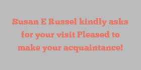 Susan E Russel kindly asks for your visit Pleased to make your acquaintance!