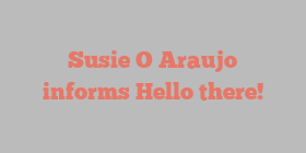 Susie O Araujo informs Hello there!