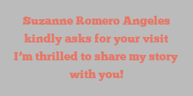 Suzanne Romero Angeles kindly asks for your visit I’m thrilled to share my story with you!