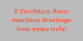 T Cucchiara Anne mentions Greetings from yours truly!