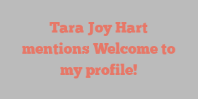 Tara Joy Hart mentions Welcome to my profile!