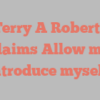Terry A Roberts exclaims Allow me to introduce myself!