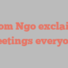 Thom  Ngo exclaims Greetings everyone!