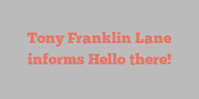 Tony Franklin Lane informs Hello there!
