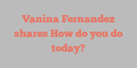 Vanina  Fernandez shares How do you do today?