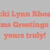 Vicki Lynn Rhoads informs Greetings from yours truly!