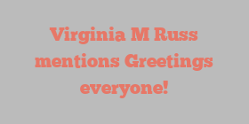 Virginia M Russ mentions Greetings everyone!