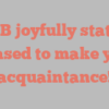 W  B joyfully states Pleased to make your acquaintance!