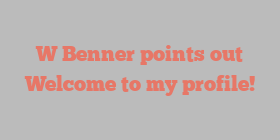 W  Benner points out Welcome to my profile!