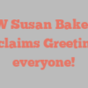 W Susan Baker exclaims Greetings everyone!