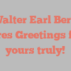Walter Earl Berg shares Greetings from yours truly!