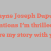 Wayne Joseph Dupuis mentions I’m thrilled to share my story with you!