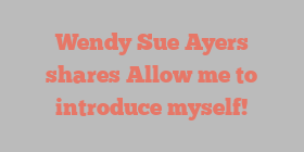 Wendy Sue Ayers shares Allow me to introduce myself!