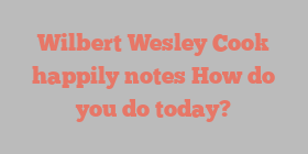 Wilbert Wesley Cook happily notes How do you do today?