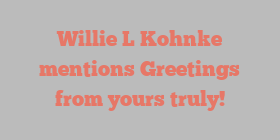 Willie L Kohnke mentions Greetings from yours truly!