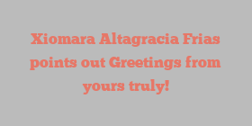 Xiomara Altagracia Frias points out Greetings from yours truly!