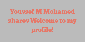 Youssef M Mohamed shares Welcome to my profile!