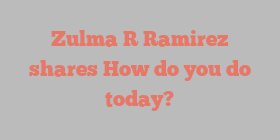 Zulma R Ramirez shares How do you do today?