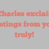 S  Charles exclaims Greetings from yours truly!